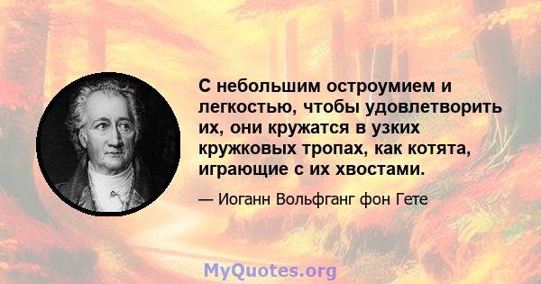 С небольшим остроумием и легкостью, чтобы удовлетворить их, они кружатся в узких кружковых тропах, как котята, играющие с их хвостами.