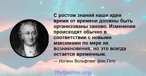 С ростом знаний наши идеи время от времени должны быть организованы заново. Изменения происходят обычно в соответствии с новыми максимами по мере их возникновения, но это всегда остается временным.