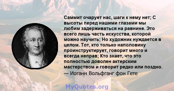 Саммит очарует нас, шаги к нему нет; С высоты перед нашими глазами мы любим задерживаться на равнине. Это всего лишь часть искусства, которой можно научить; Но художник нуждается в целом. Тот, кто только наполовину