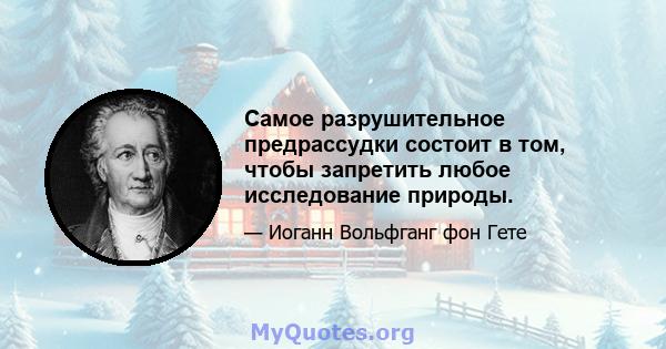 Самое разрушительное предрассудки состоит в том, чтобы запретить любое исследование природы.