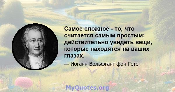 Самое сложное - то, что считается самым простым; действительно увидеть вещи, которые находятся на ваших глазах.