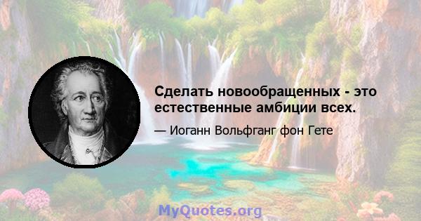 Сделать новообращенных - это естественные амбиции всех.