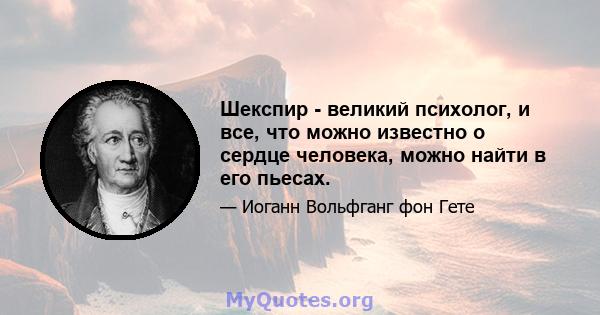 Шекспир - великий психолог, и все, что можно известно о сердце человека, можно найти в его пьесах.