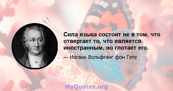 Сила языка состоит не в том, что отвергает то, что является иностранным, но глотает его.