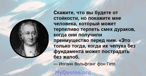 Скажите, что вы будете от стойкости, но покажите мне человека, который может терпеливо терпеть смех дураков, когда они получили преимущество перед ним. «Это только тогда, когда их чепуха без фундамента может пострадать