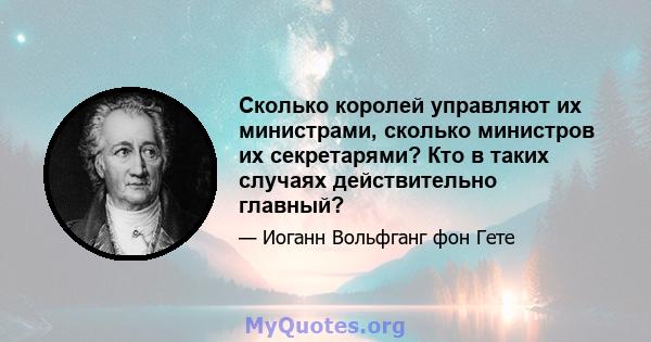 Сколько королей управляют их министрами, сколько министров их секретарями? Кто в таких случаях действительно главный?