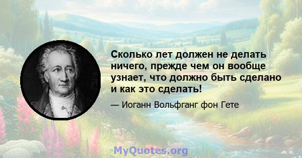 Сколько лет должен не делать ничего, прежде чем он вообще узнает, что должно быть сделано и как это сделать!