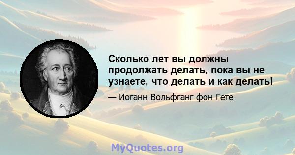 Сколько лет вы должны продолжать делать, пока вы не узнаете, что делать и как делать!