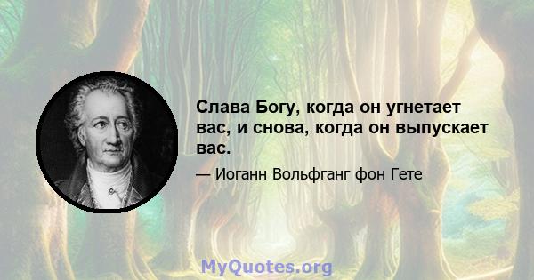 Слава Богу, когда он угнетает вас, и снова, когда он выпускает вас.