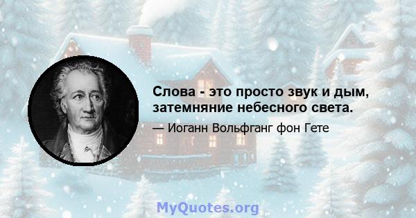 Слова - это просто звук и дым, затемняние небесного света.