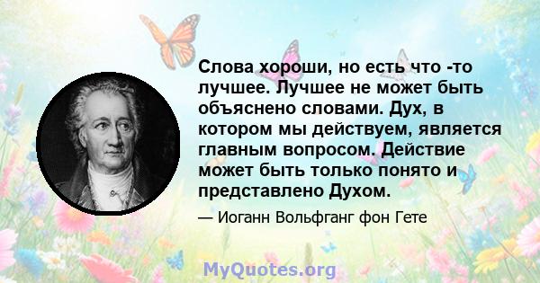 Слова хороши, но есть что -то лучшее. Лучшее не может быть объяснено словами. Дух, в котором мы действуем, является главным вопросом. Действие может быть только понято и представлено Духом.