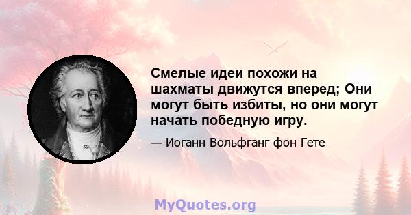 Смелые идеи похожи на шахматы движутся вперед; Они могут быть избиты, но они могут начать победную игру.