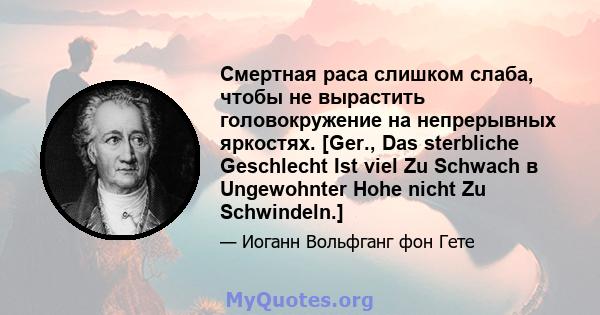 Смертная раса слишком слаба, чтобы не вырастить головокружение на непрерывных яркостях. [Ger., Das sterbliche Geschlecht Ist viel Zu Schwach в Ungewohnter Hohe nicht Zu Schwindeln.]