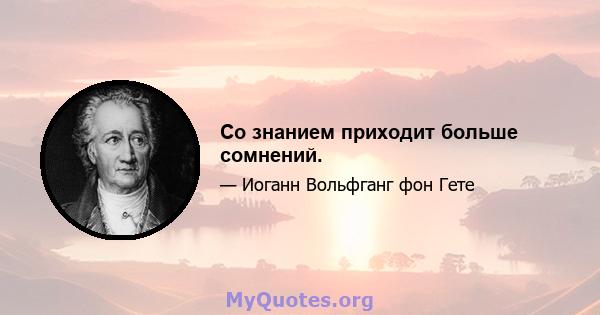 Со знанием приходит больше сомнений.