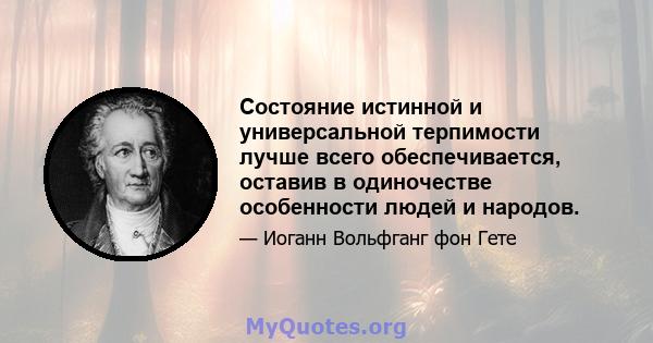 Состояние истинной и универсальной терпимости лучше всего обеспечивается, оставив в одиночестве особенности людей и народов.