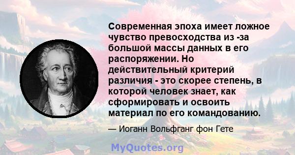 Современная эпоха имеет ложное чувство превосходства из -за большой массы данных в его распоряжении. Но действительный критерий различия - это скорее степень, в которой человек знает, как сформировать и освоить материал 