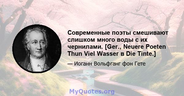 Современные поэты смешивают слишком много воды с их чернилами. [Ger., Neuere Poeten Thun Viel Wasser в Die Tinte.]