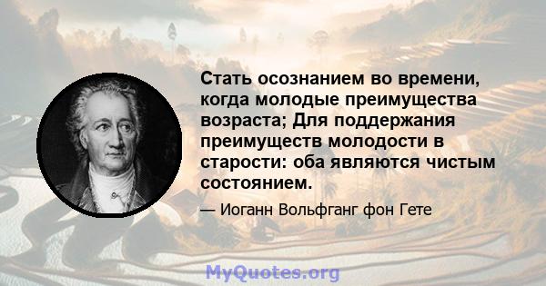 Стать осознанием во времени, когда молодые преимущества возраста; Для поддержания преимуществ молодости в старости: оба являются чистым состоянием.