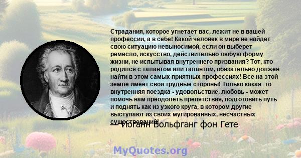 Страдания, которое угнетает вас, лежит не в вашей профессии, а в себе! Какой человек в мире не найдет свою ситуацию невыносимой, если он выберет ремесло, искусство, действительно любую форму жизни, не испытывая