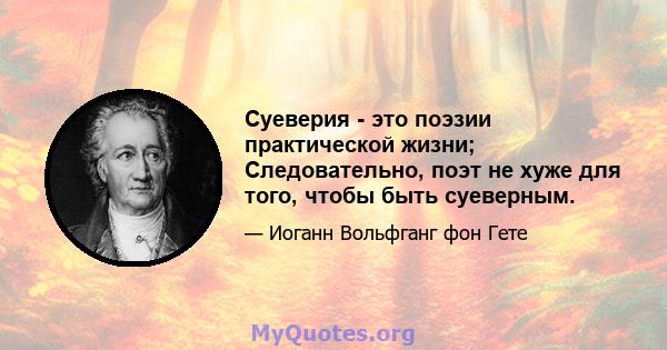 Суеверия - это поэзии практической жизни; Следовательно, поэт не хуже для того, чтобы быть суеверным.