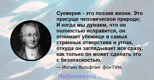 Суеверия - это поэзия жизни. Это присуще человеческой природе; И когда мы думаем, что он полностью исправится, он отнимает убежище в самых странных отверстиях и углах, откуда он заглядывает все сразу, как только он