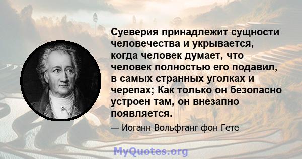 Суеверия принадлежит сущности человечества и укрывается, когда человек думает, что человек полностью его подавил, в самых странных уголках и черепах; Как только он безопасно устроен там, он внезапно появляется.