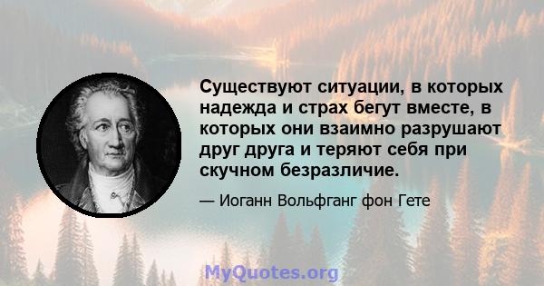 Существуют ситуации, в которых надежда и страх бегут вместе, в которых они взаимно разрушают друг друга и теряют себя при скучном безразличие.