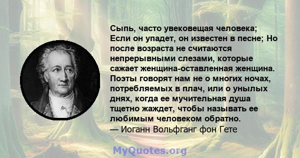 Сыпь, часто увековещая человека; Если он упадет, он известен в песне; Но после возраста не считаются непрерывными слезами, которые сажает женщина-оставленная женщина. Поэты говорят нам не о многих ночах, потребляемых в