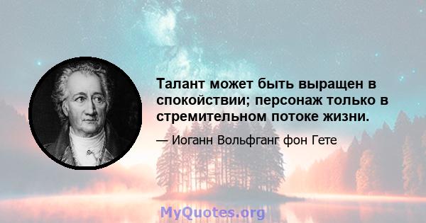 Талант может быть выращен в спокойствии; персонаж только в стремительном потоке жизни.