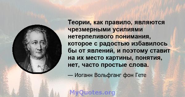 Теории, как правило, являются чрезмерными усилиями нетерпеливого понимания, которое с радостью избавилось бы от явлений, и поэтому ставит на их место картины, понятия, нет, часто простые слова.