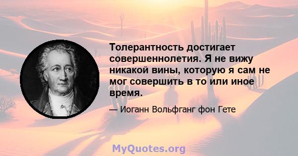 Толерантность достигает совершеннолетия. Я не вижу никакой вины, которую я сам не мог совершить в то или иное время.