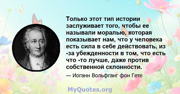 Только этот тип истории заслуживает того, чтобы ее называли моралью, которая показывает нам, что у человека есть сила в себе действовать, из -за убежденности в том, что есть что -то лучше, даже против собственной