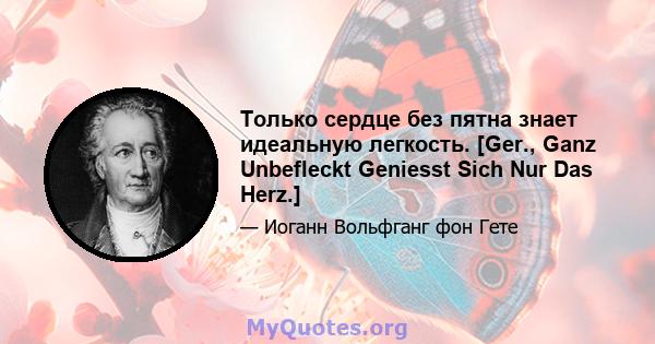 Только сердце без пятна знает идеальную легкость. [Ger., Ganz Unbefleckt Geniesst Sich Nur Das Herz.]