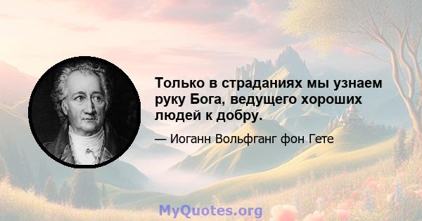 Только в страданиях мы узнаем руку Бога, ведущего хороших людей к добру.