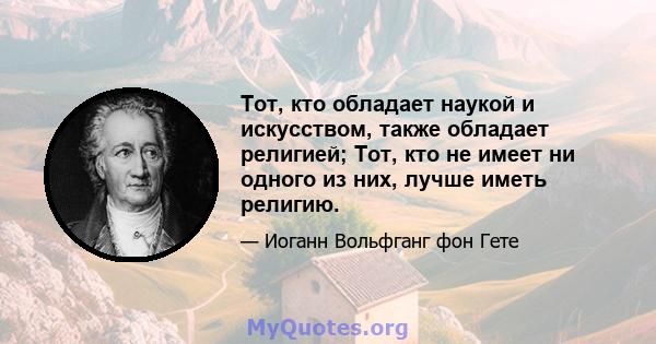 Тот, кто обладает наукой и искусством, также обладает религией; Тот, кто не имеет ни одного из них, лучше иметь религию.