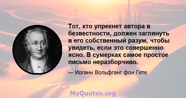 Тот, кто упрекнет автора в безвестности, должен заглянуть в его собственный разум, чтобы увидеть, если это совершенно ясно. В сумерках самое простое письмо неразборчиво.