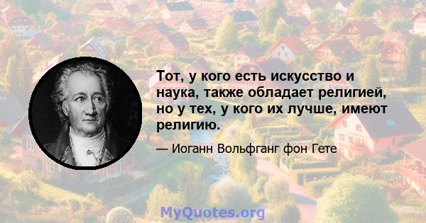 Тот, у кого есть искусство и наука, также обладает религией, но у тех, у кого их лучше, имеют религию.