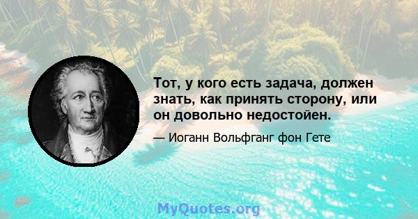 Тот, у кого есть задача, должен знать, как принять сторону, или он довольно недостойен.