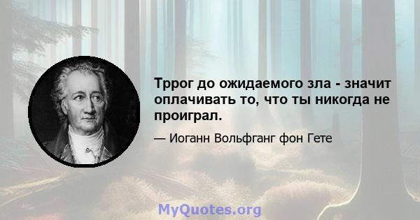 Тррог до ожидаемого зла - значит оплачивать то, что ты никогда не проиграл.