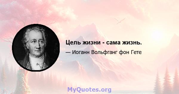 Цель жизни - сама жизнь.