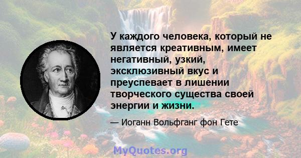 У каждого человека, который не является креативным, имеет негативный, узкий, эксклюзивный вкус и преуспевает в лишении творческого существа своей энергии и жизни.