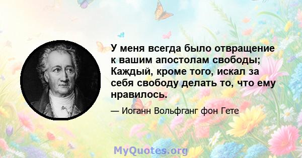 У меня всегда было отвращение к вашим апостолам свободы; Каждый, кроме того, искал за себя свободу делать то, что ему нравилось.