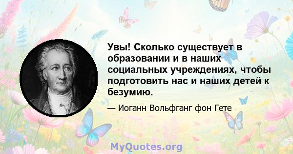 Увы! Сколько существует в образовании и в наших социальных учреждениях, чтобы подготовить нас и наших детей к безумию.