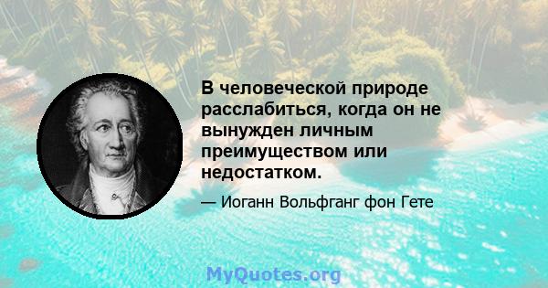 В человеческой природе расслабиться, когда он не вынужден личным преимуществом или недостатком.