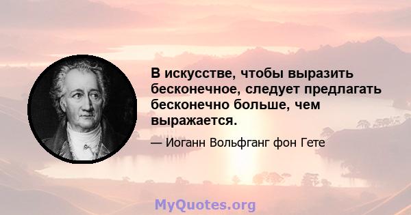 В искусстве, чтобы выразить бесконечное, следует предлагать бесконечно больше, чем выражается.