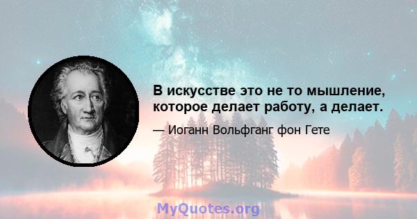 В искусстве это не то мышление, которое делает работу, а делает.