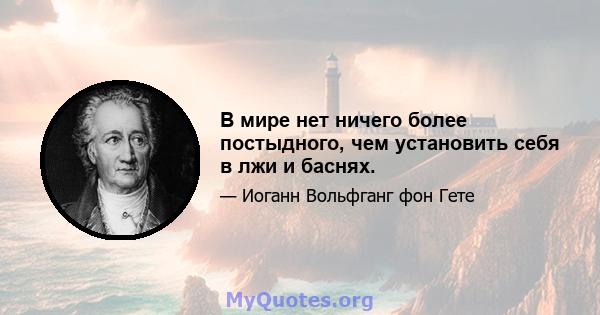 В мире нет ничего более постыдного, чем установить себя в лжи и баснях.