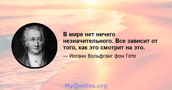 В мире нет ничего незначительного. Все зависит от того, как это смотрит на это.