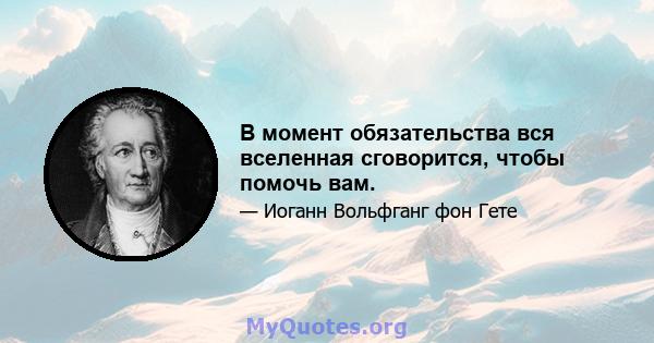 В момент обязательства вся вселенная сговорится, чтобы помочь вам.