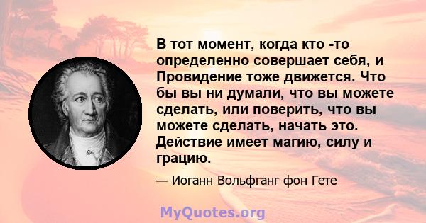 В тот момент, когда кто -то определенно совершает себя, и Провидение тоже движется. Что бы вы ни думали, что вы можете сделать, или поверить, что вы можете сделать, начать это. Действие имеет магию, силу и грацию.